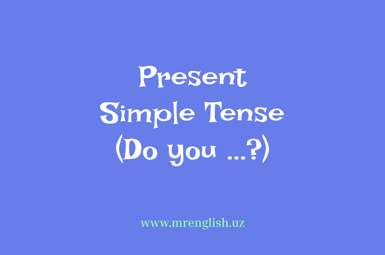 Present Simple Tense: Savol shakllari tuzish (Do you ...?)